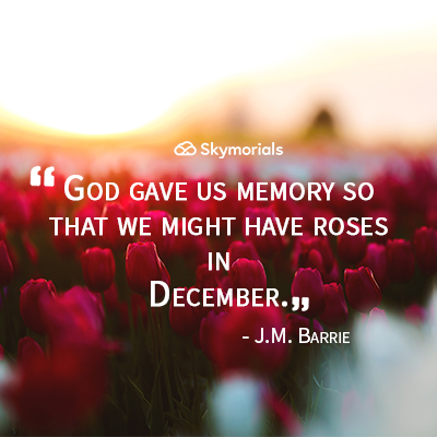God gave us memory so that we might have roses in December.