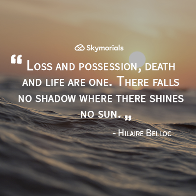 Loss and possession, death and life are one. There falls no shadow where there shines no sun.